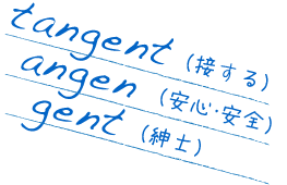 tangent(接する)、angen(安心・安全)、gent(紳士)