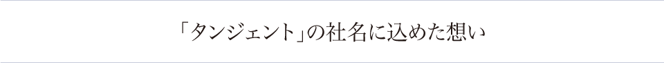 「タンジェント」の社名に込めた想い